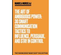 The Art of Ambiguous Power: 30 Smart Communication Tactics to Influence, Persuade, and Stay in Control (Knowledge made simple)