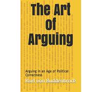 The Art of Arguing: Arguing in an Age of Political Correctness (Communication/Negotiation)