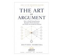 The Art of Argument: How to Build Strong Reasons, Recognize Weak Arguments, and Think with Intellectual Honesty: 3 (Think Better Collection)