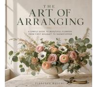 The Art of Arranging: A Simple Guide to Beautiful Flowers, from First Bouquet to Showstopper: 4 (Home & Craft)