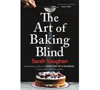 The Art of Baking Blind: From the author of Anatomy of a Scandal and Based on a True Story
