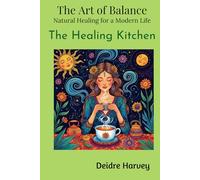 The Art of Balance: Natural Healing for a Modern Life The Healing Kitchen