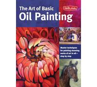 The Art of Basic Oil Painting: Master techniques for painting stunning works of art in oil-step by step: 1 (Collector's Series)