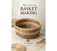 THE ART OF BASKET WEAVING:: A Complete Guide for Beginners and Beyond