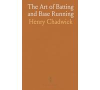 The Art of Batting and Base Running: Guides on Scientific Batting, Right Hitting Form, and Mastering Pitchers