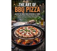 THE ART OF BBQ PIZZA: Master the Wood-Fired Experience at Home: A Complete Guide to Perfect Dough, Gourmet Sauces, and Expert Grilling Techniques (THE TRADITIONAL FERMENTATION AND PIZZA CRAFT SERIES)