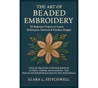 THE ART OF BEADED EMBROIDERY: 20 Beginner Projects to Learn Techniques, Textures & Timeless Designs: A Step-by-Step Guide to Stitching Beadwork on ... and Embellishment Ideas for New Embroiderers