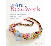 The Art of Beadwork: Techniques and Inspirational Projects for Creating Exquisite Pieces