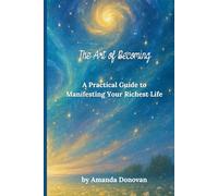 The Art of Becoming: A Practical Guide to Manifesting Your Richest Life