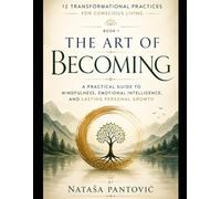 The Art of Becoming: A Practical Guide to Mindfulness, Emotional Intelligence, and Lasting Personal Growth (12 Transformational Practices for Conscious Living)