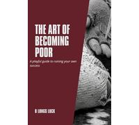 The Art of Becoming Poor: A Playful Guide to Ruining Your Own Success