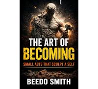 The Art Of Becoming: Small Acts That Sculpt a Self