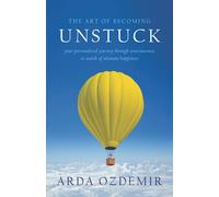 The Art of Becoming Unstuck: your personalized journey through consciousness in search of ultimate happiness