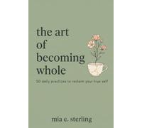 The Art of Becoming Whole: 50 Daily Practices to Reclaim Your True Self