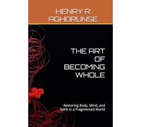THE ART OF BECOMING WHOLE: Restoring Body, Mind, and Spirit in a Fragmented World