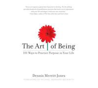 The Art of Being: 101 Ways to Practice Purpose in Your Life