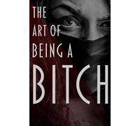 The Art of Being a Bitch: Putting Yourself First and Being at Peace with your Inner Bitch