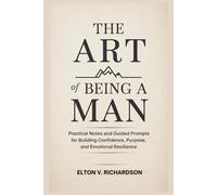 The Art of Being a Man: Practical Notes and Guided Prompts for Building Confidence, Purpose, and Emotional Resilience