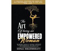 The Art of being an Empowered Woman: Be the best version of yourself, experience happiness and peace all the time, and lead a multidimensional successful life
