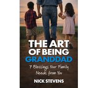 The Art of Being Granddad: Seven Blessings Your Family Needs from You