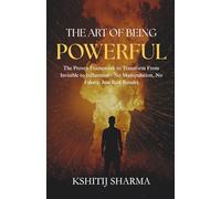 The Art of Being Powerful: The Proven Framework to Transform From Invisible to Influential-No Manipulation, No Fakery, Just Real Results