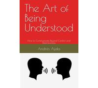 The Art of Being Understood: How to Communicate Beyond Conflict and Defensiveness (How We Connect)