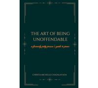 THE ART OF BEING UNOFFENDABLE: A FORMERLY PETTY PERSON’S GUIDE TO PEACE