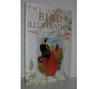 The Art of Bird Illustration: A Visual Tribute to the Lives and Achievements of the Classic Bird Illustrators (Art of Illustration)