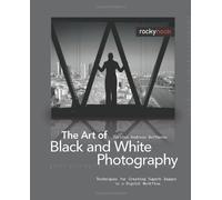 The Art of Black and White Photography: Techniques for Creating Superb Images in a Digital Workflow