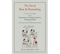 The Art of Boot and Shoemaking: A Practical Handbook Including Measurement, Last-Fitting, Cutting-Out, Closing, and Making