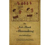 The Art of Boot and Shoemaking: A Practical Handbook Including Measurement, Last-Fitting, Cutting-Out, Closing, and Making