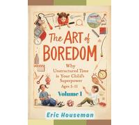 The Art of Boredom: Why Unstructured Time Is Your Child's Superpower Ages 5-11, Vol. 1: How to Stop Over-Scheduling, Embrace "I'm Bored," and Raise ... Strength, Focus, and Heartfelt Connection)
