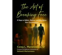 The Art of Breaking Free: 8 Steps to Reflect, Refocus, and Rise above Your Circumstances