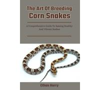 The Art Of Breeding Corn Snakes: A Comprehensive Guide To Raising Healthy And Vibrant Snakes