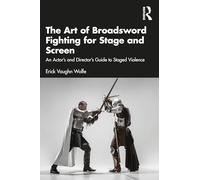 The Art of Broadsword Fighting for Stage and Screen: An Actor’s and Director’s Guide to Staged Violence