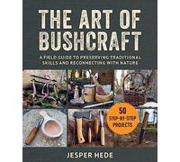 The Art of Bushcraft: A Field Guide to Preserving Traditional Skills and Reconnecting with Nature