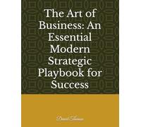 The Art of Business: An Essential Modern Strategic Play Book for Success