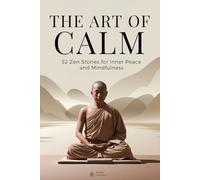 The Art of Calm - 52 Zen Stories for Inner Peace and Mindfulness: A Journey to Release Stress, Anxiety, Overthinking, and Find Emotional Balance