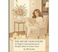 The Art of Calm Luxury: An Elegant Colouring Journey for Mindful Adults & Creative Teens: A Mindful Colouring Experience for Relaxation, Focus & Creative Expression