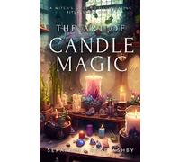 The Art of Candle Magic: A Witch's Guide to Illuminating Rituals and Spells