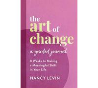 The Art of Change, A Guided Journal: 8 Weeks to Making a Meaningful Shift in Your Life