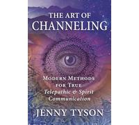 The Art of Channeling : Modern Methods for True Telepathic & Spirit Communication