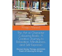 The Art of Character Colouring Books: A Creative Journey to Relaxation, Mindfulness, and Self-Expressio: Discover the Joy, Therapy, and Artistic Power of Colouring for All Ages