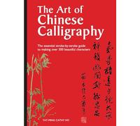 The Art of Chinese Calligraphy: The essential stroke-by-stroke guide to making over 300 beautiful characters