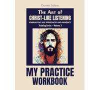 The Art of Christ-Like Listening: My Practice Workbook (Training Series - Volume 3): Embracing His Approach and Mindset (Christ-Like Listening Seminar Training Series)