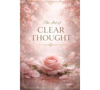 THE ART OF CLEAR THOUGHT: How to Think Calmly, Clearly, and Correctly in a Confused World