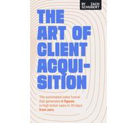 The Art of Client Acquisition: The Automated Sales Funnel that Generates 6 Figures in High Ticket Sales in 30 Days