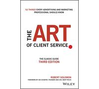 The Art of Client Service: The Classic Guide, Updated for Today's Marketers and Advertisers