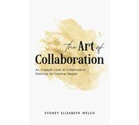 The Art of Collaboration: An In-Depth Look at Creative Practices for Creative People