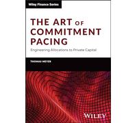 The Art of Commitment Pacing: Engineering Allocations to Private Capital (The Wiley Finance Series)